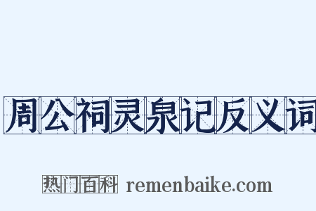 周公祠灵泉记反义词是什么意思的图片